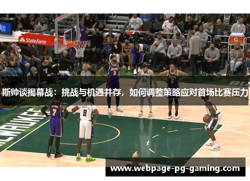 斯帅谈揭幕战：挑战与机遇并存，如何调整策略应对首场比赛压力