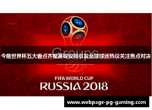 今晚世界杯五大看点齐聚赛程安排引发全球球迷热议关注焦点对决