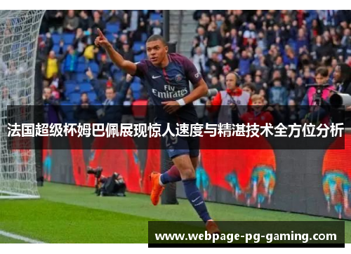 法国超级杯姆巴佩展现惊人速度与精湛技术全方位分析
