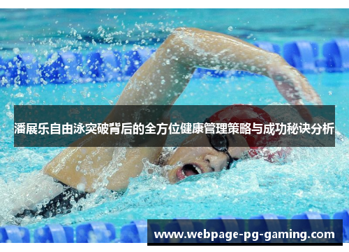 潘展乐自由泳突破背后的全方位健康管理策略与成功秘诀分析
