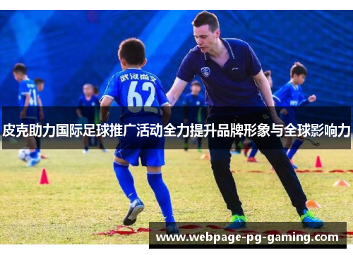 皮克助力国际足球推广活动全力提升品牌形象与全球影响力